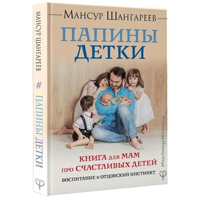 Папины детки. Книга для мам про счастливых детей, воспитание и отцовский инстинкт. Мансур Шангареев