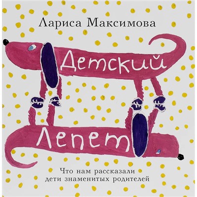 Уценка. Лариса Максимова: Детский лепет. Что нам рассказали дети знаменитых родителей