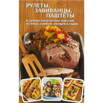 Оксана Машкова: Рулеты, завиванцы, паштеты и другие аппетитные закуски из мяса, грибов, овощей и сыра
